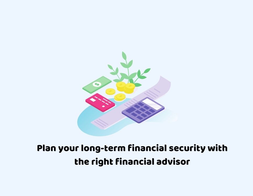 Plan Your Long-Term Financial Security with the Right Financial Advisor