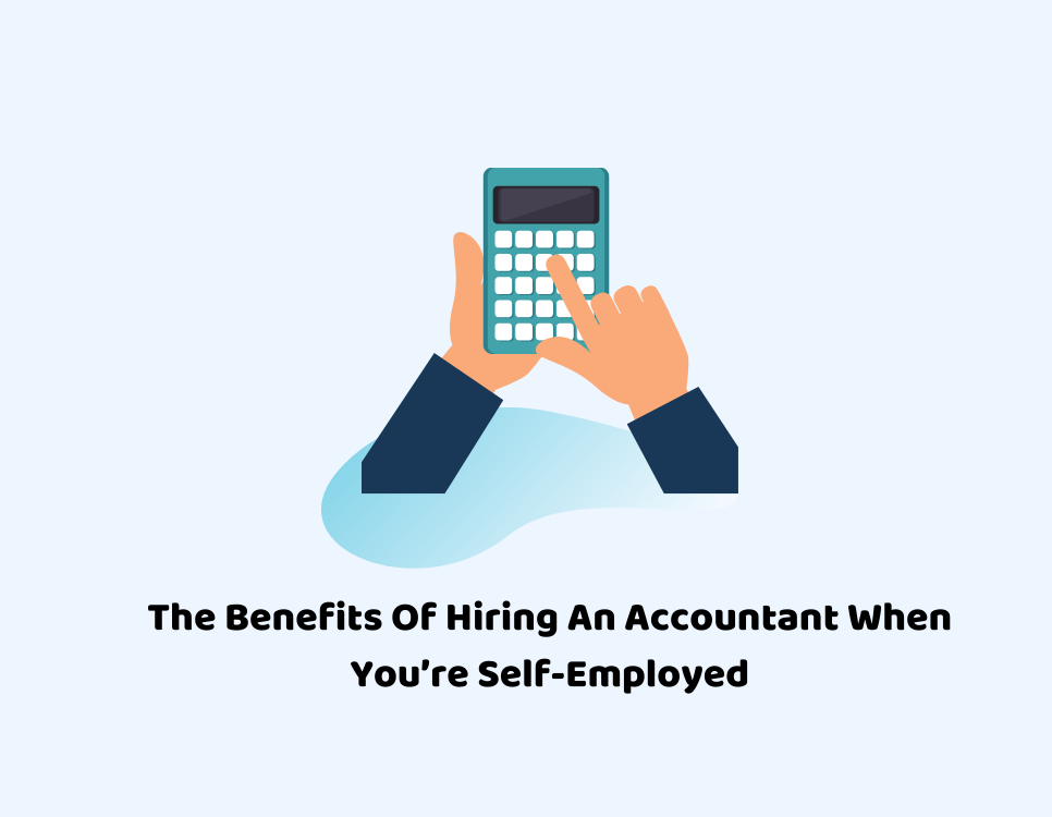 The Benefits Of Hiring An Accountant When You’re Self-Employed